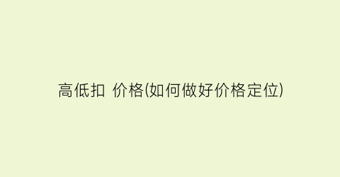高低扣 价格(如何做好价格定位)